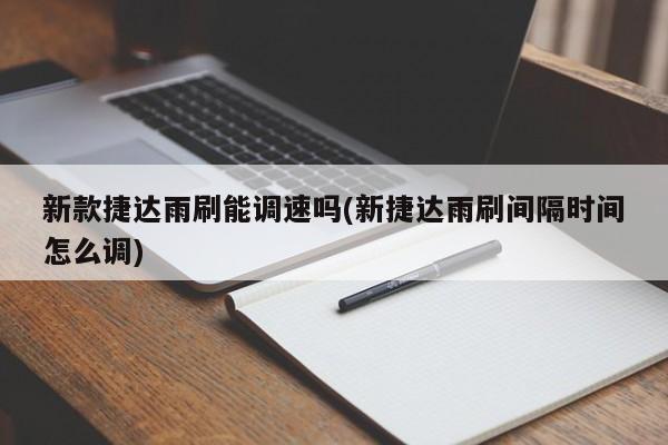 新款捷达雨刷能调速吗(新捷达雨刷间隔时间怎么调)
