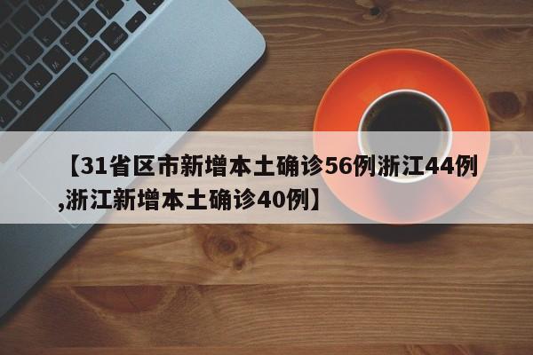 【31省区市新增本土确诊56例浙江44例,浙江新增本土确诊40例】