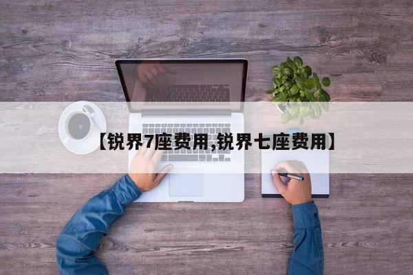 【锐界7座费用,锐界七座费用】