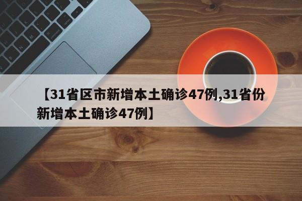 【31省区市新增本土确诊47例,31省份新增本土确诊47例】