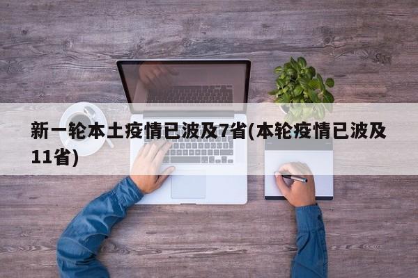 新一轮本土疫情已波及7省(本轮疫情已波及11省)