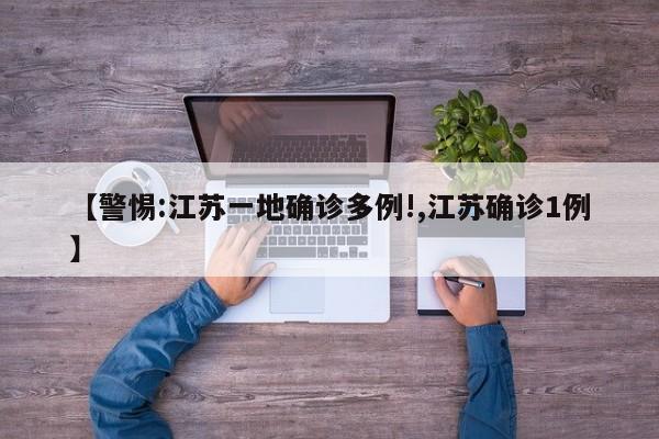 【警惕:江苏一地确诊多例!,江苏确诊1例】