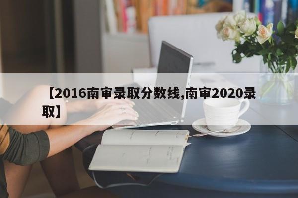 【2016南审录取分数线,南审2020录取】