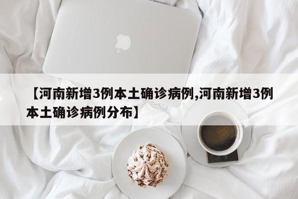 【河南新增3例本土确诊病例,河南新增3例本土确诊病例分布】