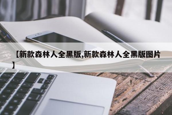 【新款森林人全黑版,新款森林人全黑版图片】