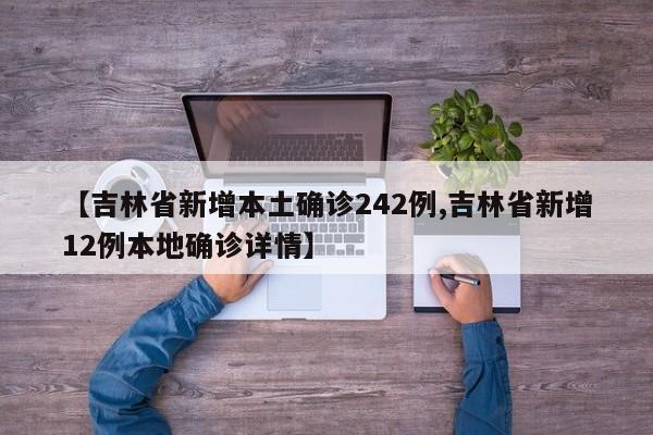 【吉林省新增本土确诊242例,吉林省新增12例本地确诊详情】