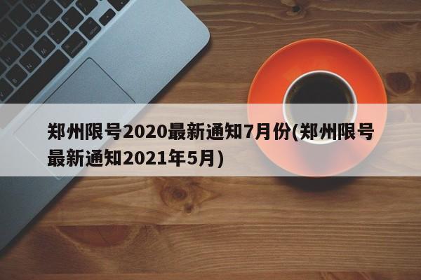 郑州限号2020最新通知7月份(郑州限号最新通知2021年5月)