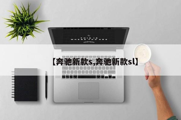 【奔驰新款s,奔驰新款sl】
