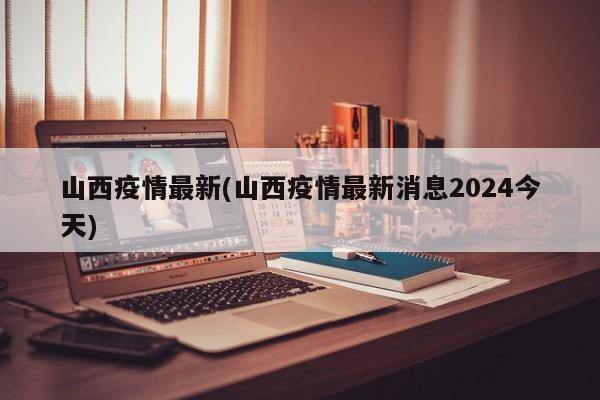 山西疫情最新(山西疫情最新消息2024今天)