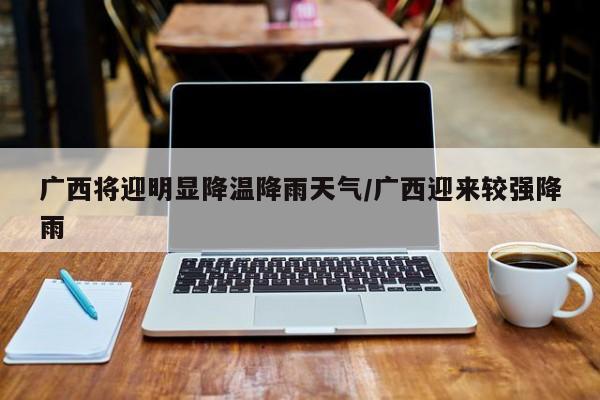 广西将迎明显降温降雨天气/广西迎来较强降雨