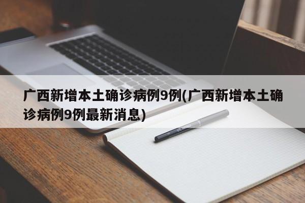 广西新增本土确诊病例9例(广西新增本土确诊病例9例最新消息)