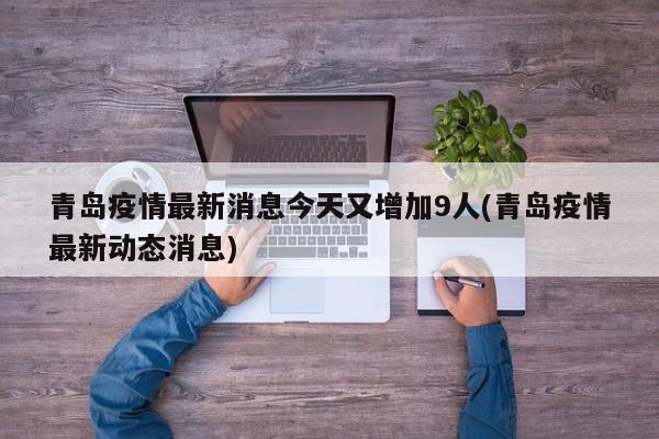 青岛疫情最新消息今天又增加9人(青岛疫情最新动态消息)