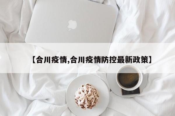 【合川疫情,合川疫情防控最新政策】