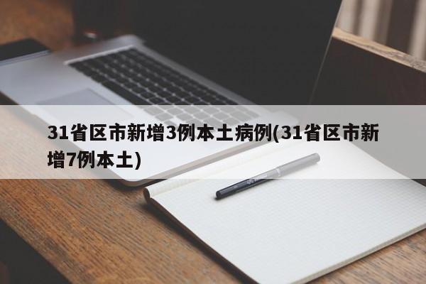 31省区市新增3例本土病例(31省区市新增7例本土)