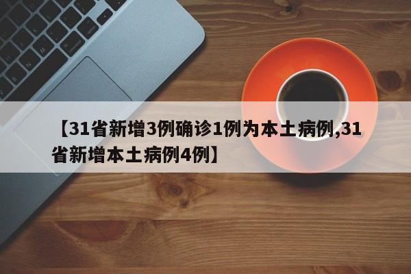 【31省新增3例确诊1例为本土病例,31省新增本土病例4例】