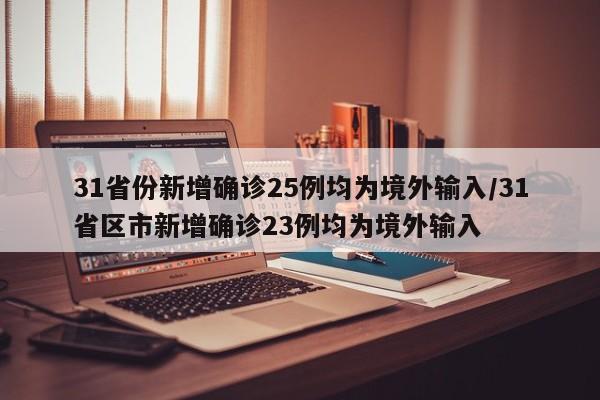 31省份新增确诊25例均为境外输入/31省区市新增确诊23例均为境外输入