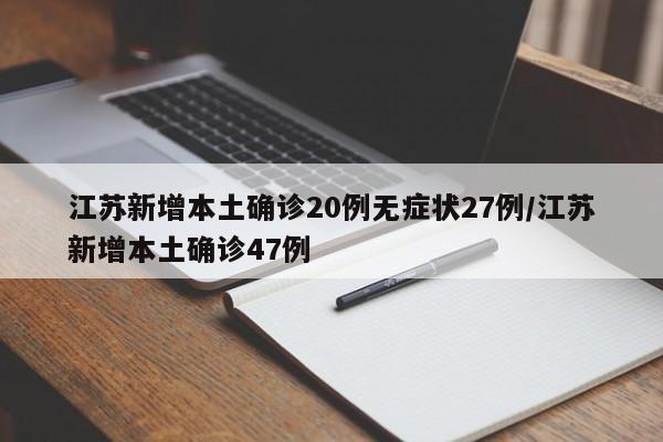 江苏新增本土确诊20例无症状27例/江苏新增本土确诊47例