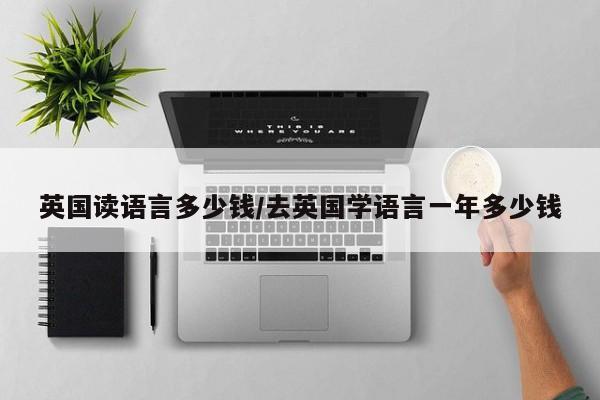 英国读语言多少钱/去英国学语言一年多少钱