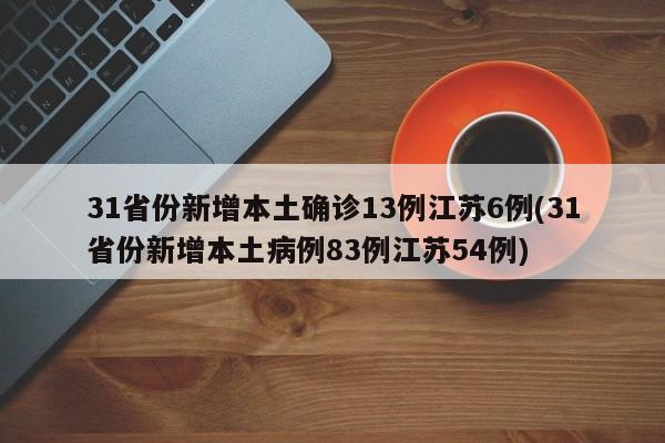 31省份新增本土确诊13例江苏6例(31省份新增本土病例83例江苏54例)