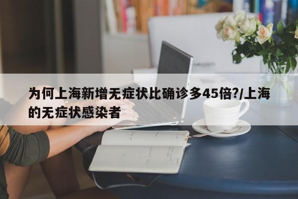 为何上海新增无症状比确诊多45倍?/上海的无症状感染者