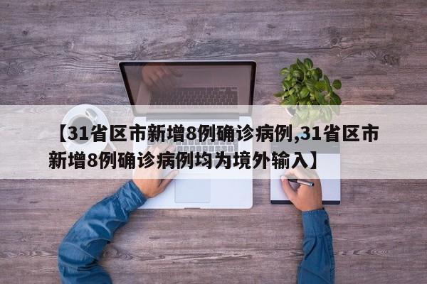 【31省区市新增8例确诊病例,31省区市新增8例确诊病例均为境外输入】