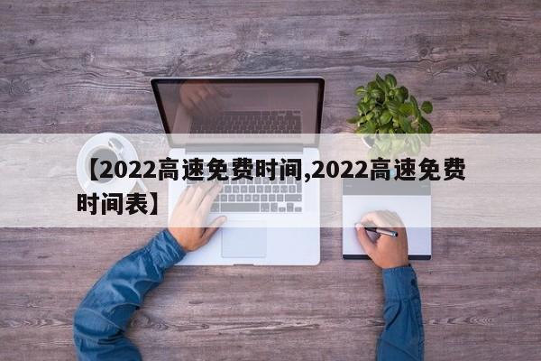 【2022高速免费时间,2022高速免费时间表】