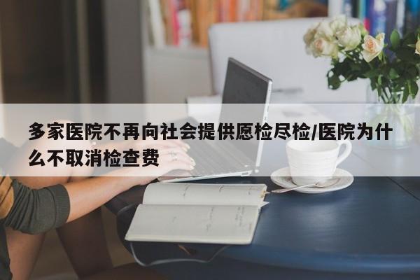 多家医院不再向社会提供愿检尽检/医院为什么不取消检查费