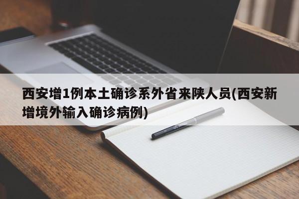 西安增1例本土确诊系外省来陕人员(西安新增境外输入确诊病例)