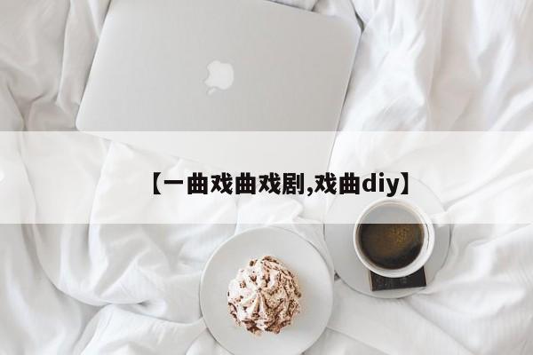 【一曲戏曲戏剧,戏曲diy】