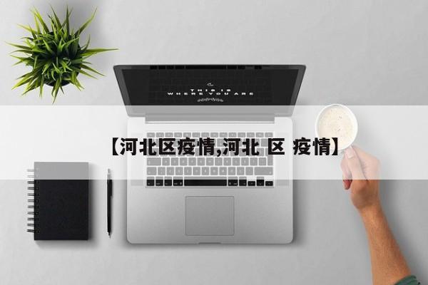 【河北区疫情,河北 区 疫情】