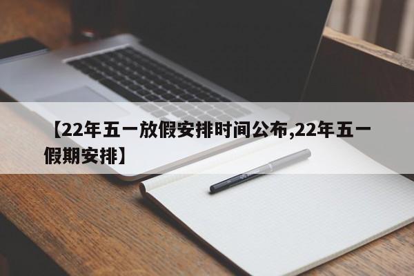 【22年五一放假安排时间公布,22年五一假期安排】