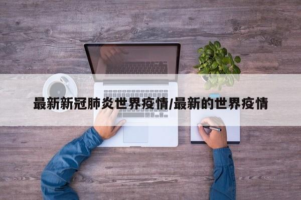 最新新冠肺炎世界疫情/最新的世界疫情