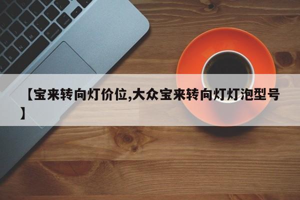 【宝来转向灯价位,大众宝来转向灯灯泡型号】