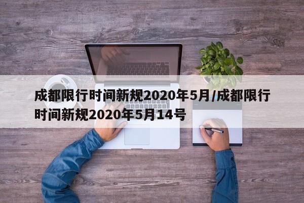 成都限行时间新规2020年5月/成都限行时间新规2020年5月14号