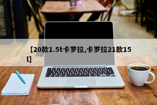 【20款1.5t卡罗拉,卡罗拉21款15l】