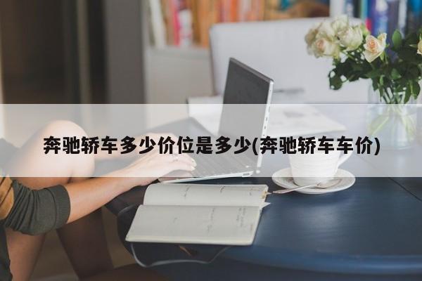 奔驰轿车多少价位是多少(奔驰轿车车价)