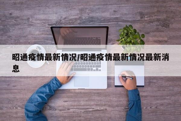 昭通疫情最新情况/昭通疫情最新情况最新消息