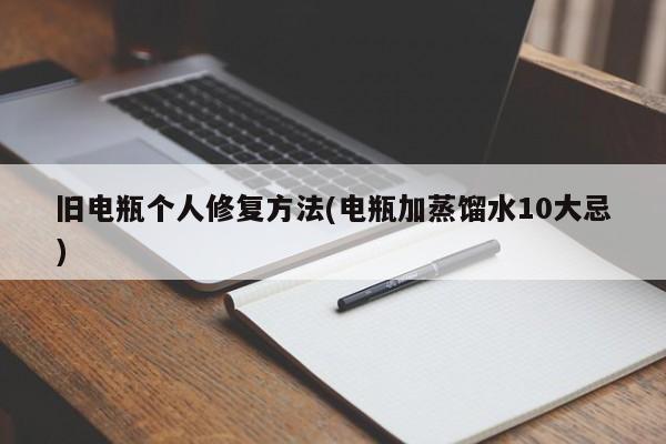 旧电瓶个人修复方法(电瓶加蒸馏水10大忌)