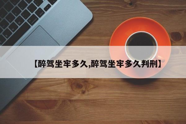 【醉驾坐牢多久,醉驾坐牢多久判刑】
