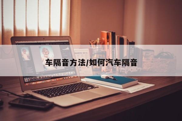 车隔音方法/如何汽车隔音