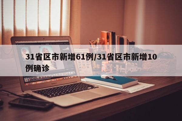 31省区市新增61例/31省区市新增10例确诊
