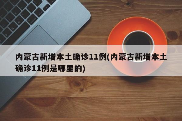 内蒙古新增本土确诊11例(内蒙古新增本土确诊11例是哪里的)
