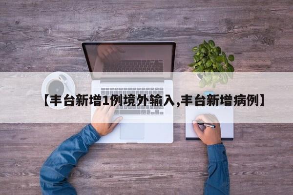 【丰台新增1例境外输入,丰台新增病例】