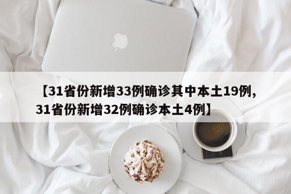 【31省份新增33例确诊其中本土19例,31省份新增32例确诊本土4例】
