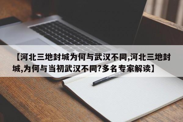 【河北三地封城为何与武汉不同,河北三地封城,为何与当初武汉不同?多名专家解读】