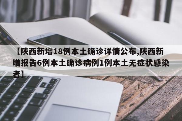 【陕西新增18例本土确诊详情公布,陕西新增报告6例本土确诊病例1例本土无症状感染者】
