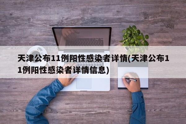 天津公布11例阳性感染者详情(天津公布11例阳性感染者详情信息)