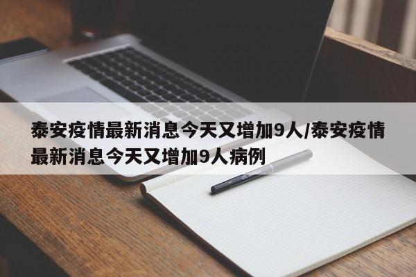 泰安疫情最新消息今天又增加9人/泰安疫情最新消息今天又增加9人病例