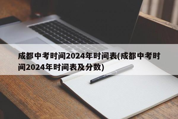 成都中考时间2024年时间表(成都中考时间2024年时间表及分数)