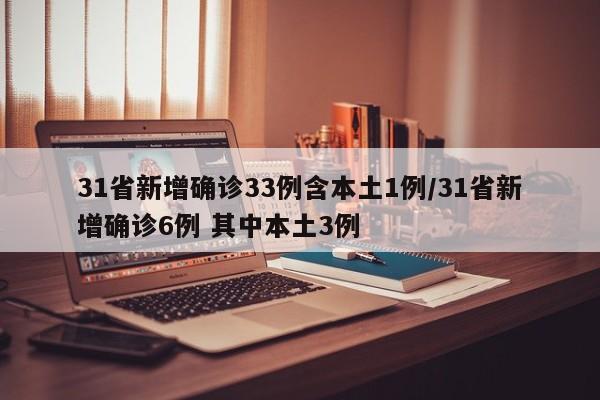 31省新增确诊33例含本土1例/31省新增确诊6例 其中本土3例